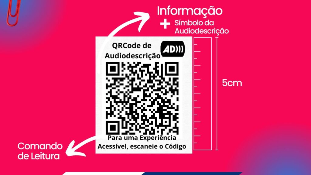 Banner com as especificações de um QRcode de AD. O banner é rosa, com letras brancas e um qrcode ao centro. Acima do código está escrito QRCode de audiodescriçao. Abaixo dele, está o comando de leitura: para uma experiência acessível escaneie o código. A direita, o desenho de uma régua, indicando o tamanho mínimo sugerido de cinco centímetros de altura para a impressão desse código.